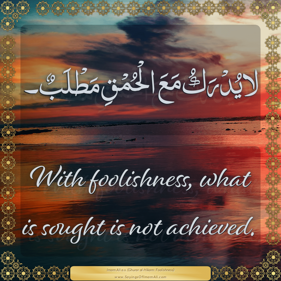 With foolishness, what is sought is not achieved.